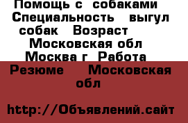 Помощь с  собаками › Специальность ­ выгул собак › Возраст ­ 57 - Московская обл., Москва г. Работа » Резюме   . Московская обл.